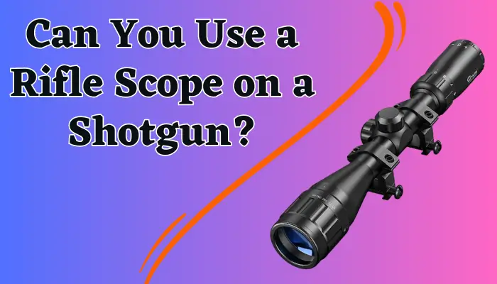 Can You Use a Rifle Scope on a Shotgun