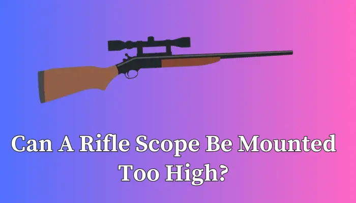 Can A Rifle Scope Be Mounted Too High