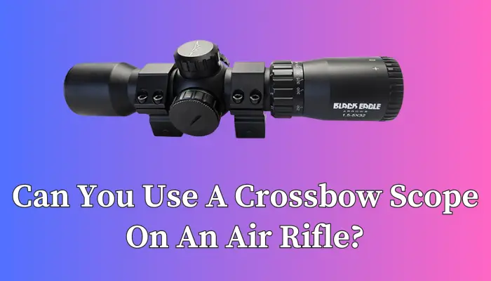 Can You Use A Crossbow Scope On An Air Rifle