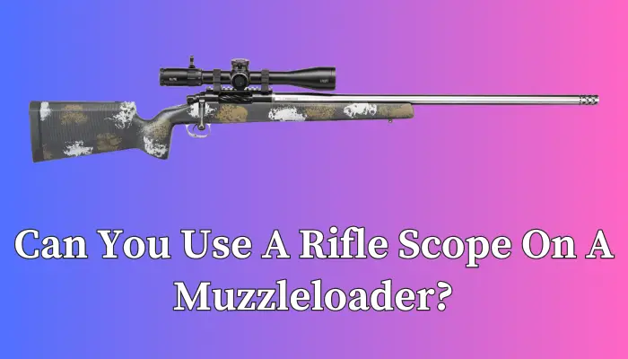 Can You Use A Rifle Scope On A Muzzleloader