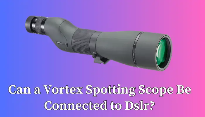 Can a Vortex Spotting Scope Be Connected to Dslr