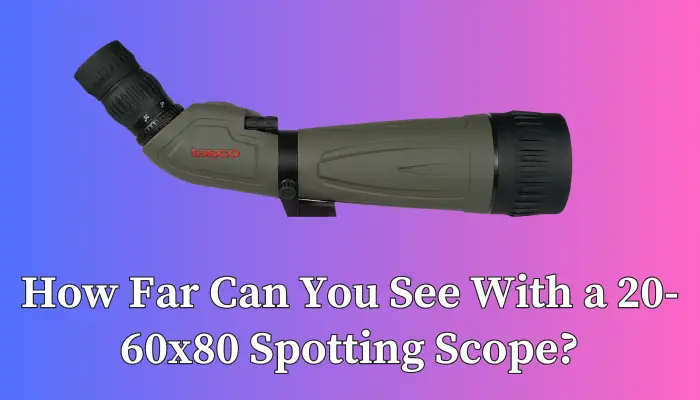 How Far Can You See With a 20-60x80 Spotting Scope