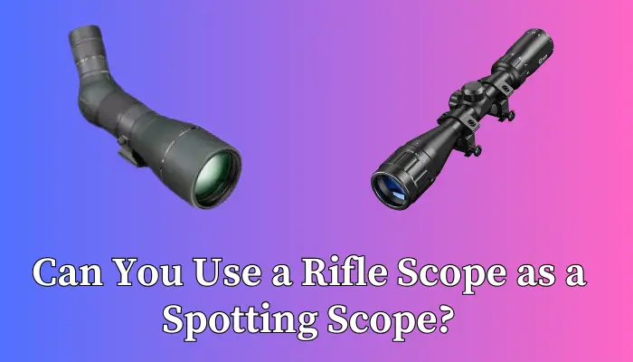 Can You Use a Rifle Scope as a Spotting Scope